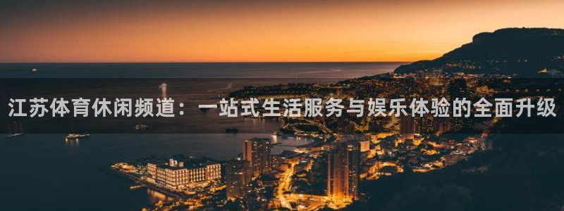 江苏体育休闲频道：一站式生活服务与娱乐体验的全面升级