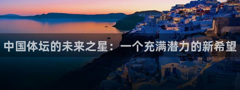 中国体坛的未来之星：一个充满潜力的新希望