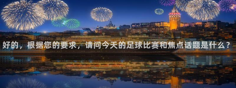 好的，根据您的要求，请问今天的足球比赛和焦点话题是什么？
