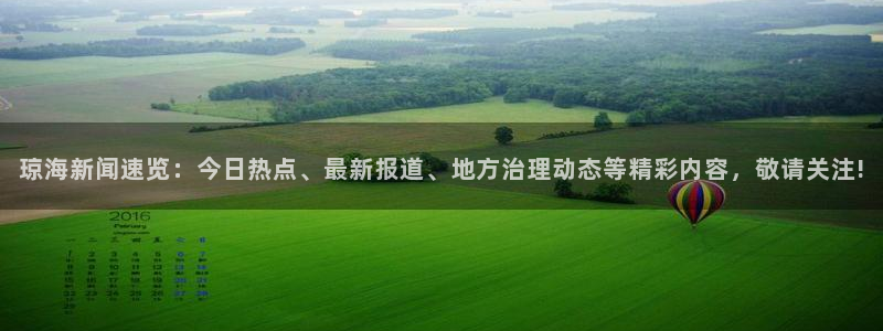 琼海新闻速览：今日热点、最新报道、地方治理动态等精彩内容，敬请关注!